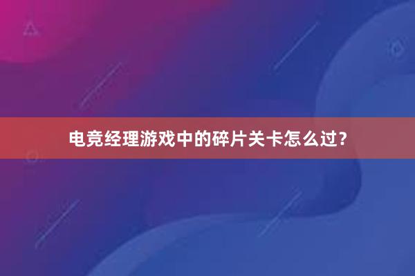 电竞经理游戏中的碎片关卡怎么过？