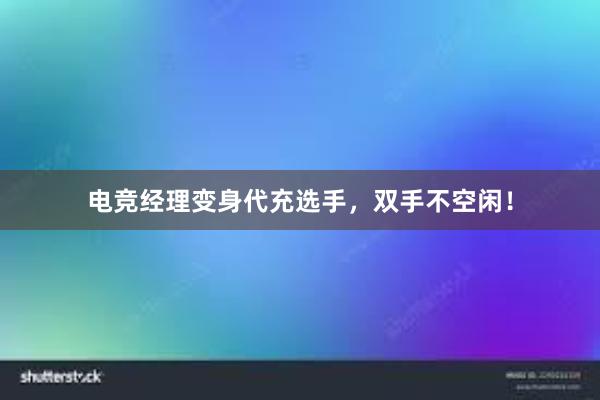 电竞经理变身代充选手，双手不空闲！