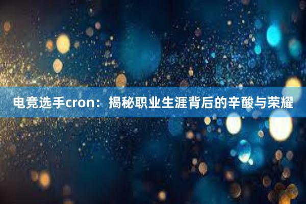 电竞选手cron：揭秘职业生涯背后的辛酸与荣耀