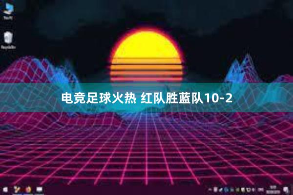 电竞足球火热 红队胜蓝队10-2