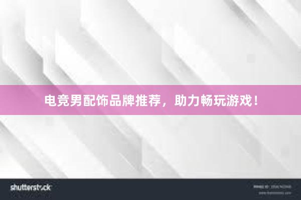 电竞男配饰品牌推荐，助力畅玩游戏！