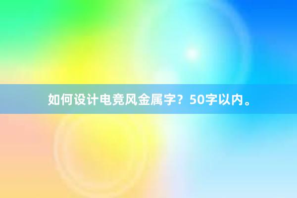 如何设计电竞风金属字？50字以内。