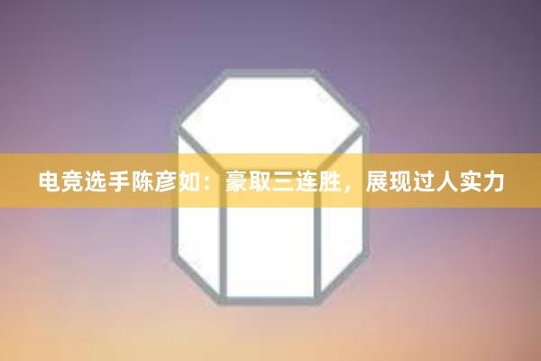 电竞选手陈彦如：豪取三连胜，展现过人实力