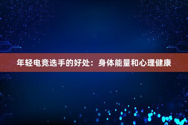 年轻电竞选手的好处：身体能量和心理健康