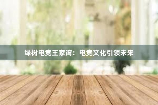 绿树电竞王家湾：电竞文化引领未来