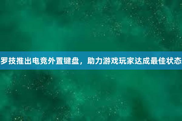 罗技推出电竞外置键盘，助力游戏玩家达成最佳状态