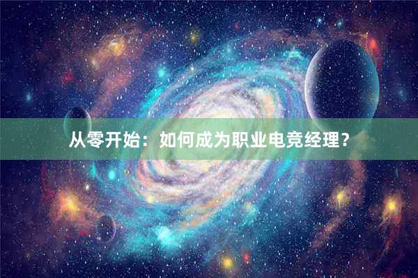 从零开始：如何成为职业电竞经理？