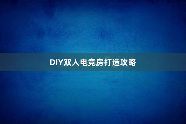 DIY双人电竞房打造攻略