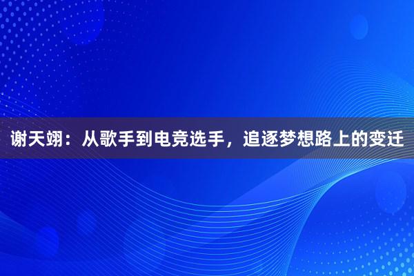 谢天翊：从歌手到电竞选手，追逐梦想路上的变迁