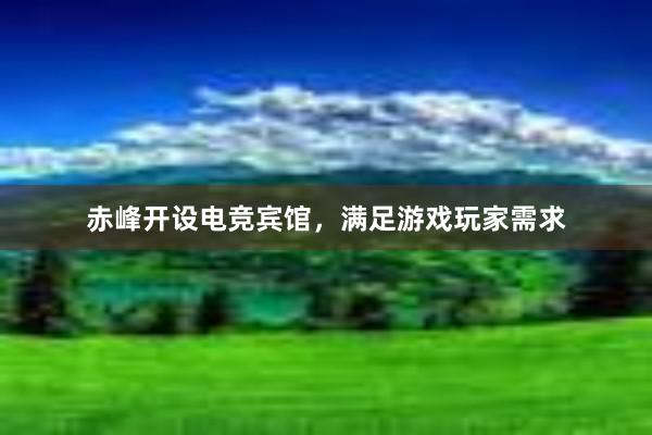 赤峰开设电竞宾馆，满足游戏玩家需求