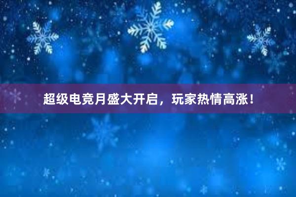 超级电竞月盛大开启，玩家热情高涨！