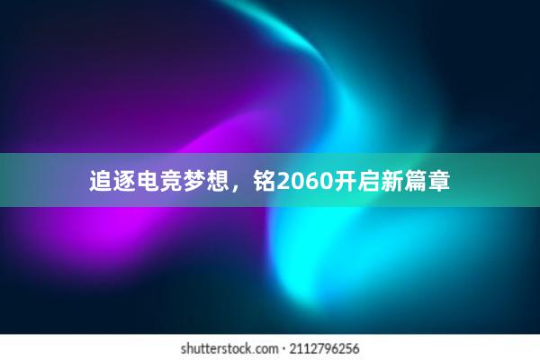 追逐电竞梦想，铭2060开启新篇章