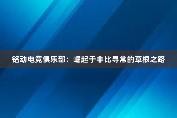 铭动电竞俱乐部：崛起于非比寻常的草根之路