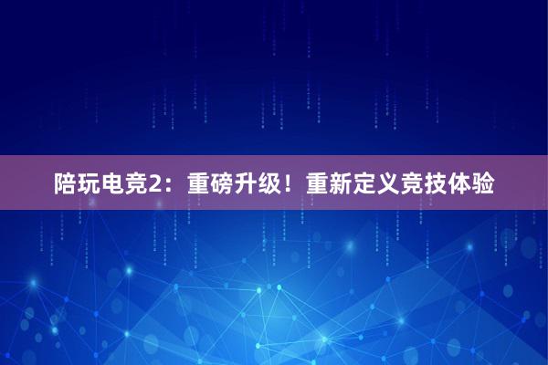 陪玩电竞2：重磅升级！重新定义竞技体验