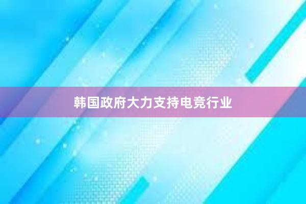 韩国政府大力支持电竞行业